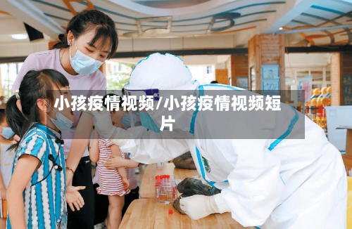小孩疫情视频/小孩疫情视频短片