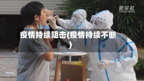 疫情持续阻击(疫情持续不断)
