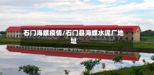 石门海螺疫情/石门县海螺水泥厂地址