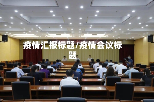 疫情汇报标题/疫情会议标题-第2张图片