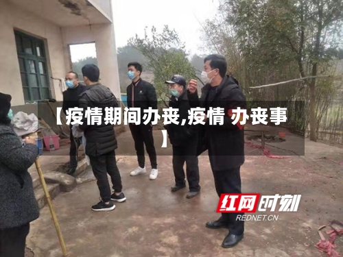 【疫情期间办丧,疫情 办丧事】-第2张图片