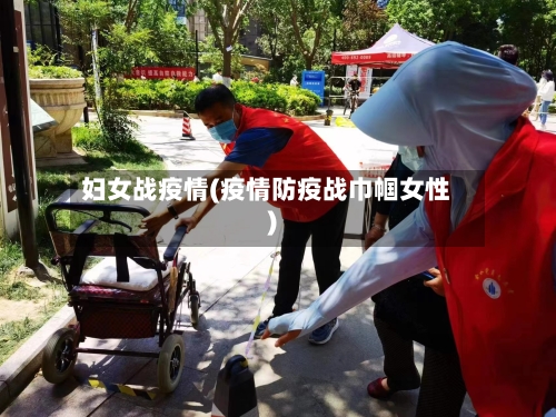 妇女战疫情(疫情防疫战巾帼女性)