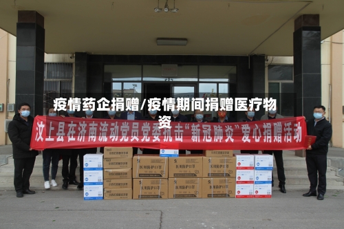 疫情药企捐赠/疫情期间捐赠医疗物资