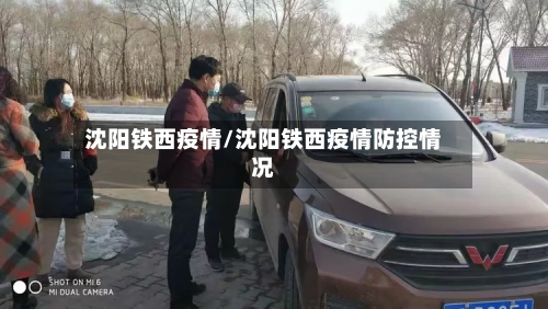 沈阳铁西疫情/沈阳铁西疫情防控情况