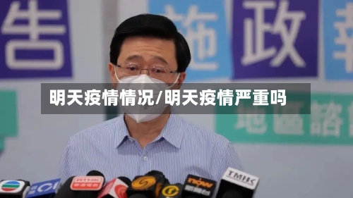 明天疫情情况/明天疫情严重吗