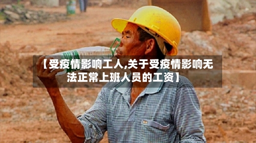 【受疫情影响工人,关于受疫情影响无法正常上班人员的工资】