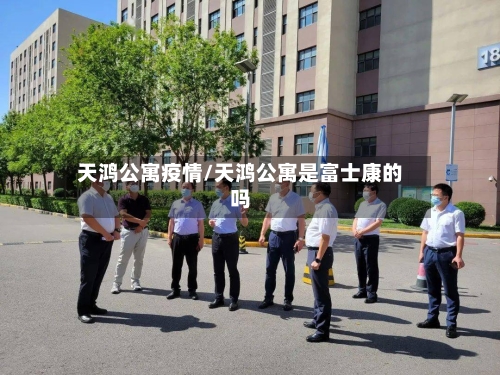 天鸿公寓疫情/天鸿公寓是富士康的吗-第2张图片