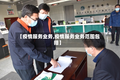 【疫情服务业务,疫情服务业务范围包括】