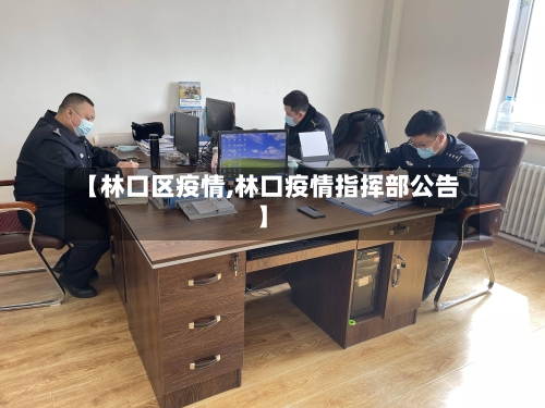 【林口区疫情,林口疫情指挥部公告】