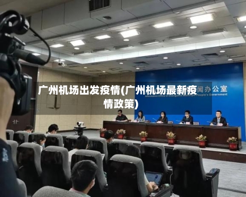 广州机场出发疫情(广州机场最新疫情政策)
