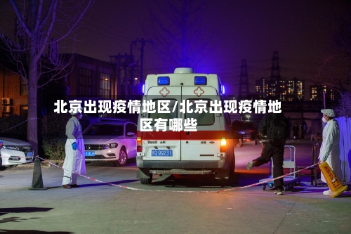 北京出现疫情地区/北京出现疫情地区有哪些