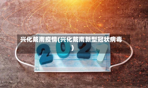 兴化戴南疫情(兴化戴南新型冠状病毒)