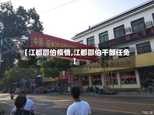 【江都邵伯疫情,江都邵伯干部任免】