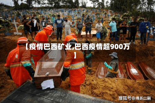 【疫情巴西矿业,巴西疫情超900万】