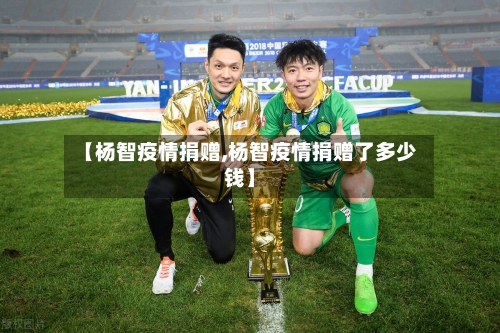 【杨智疫情捐赠,杨智疫情捐赠了多少钱】