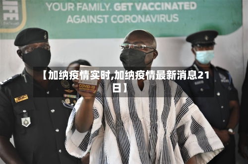 【加纳疫情实时,加纳疫情最新消息21日】