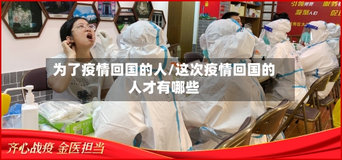 为了疫情回国的人/这次疫情回国的人才有哪些-第2张图片