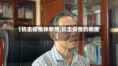 【抗击疫情钟教授,抗击疫情的教授】-第3张图片