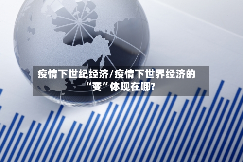 疫情下世纪经济/疫情下世界经济的“变”体现在哪?-第3张图片