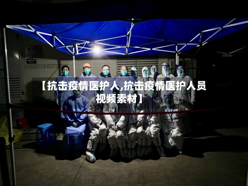 【抗击疫情医护人,抗击疫情医护人员视频素材】