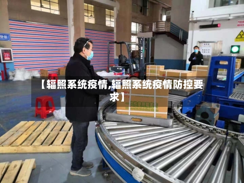 【辐照系统疫情,辐照系统疫情防控要求】