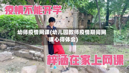 幼师疫情网课(幼儿园教师疫情期间网课心得体会)-第2张图片