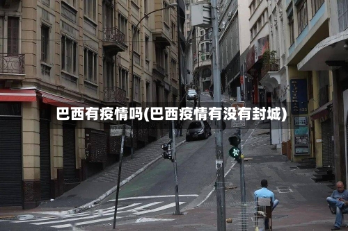 巴西有疫情吗(巴西疫情有没有封城)-第2张图片