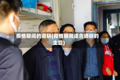 疫情期间的调研(疫情期间适合调研的主题)