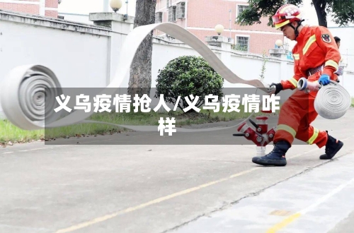 义乌疫情抢人/义乌疫情咋样-第2张图片