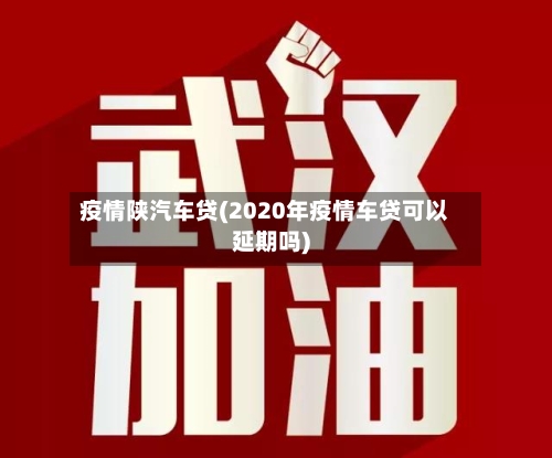 疫情陕汽车贷(2020年疫情车贷可以延期吗)-第3张图片