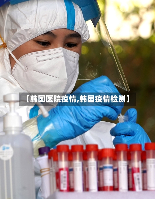 【韩国医院疫情,韩国疫情检测】
