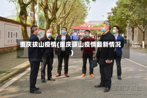 重庆拔山疫情(重庆拔山疫情最新情况)-第3张图片