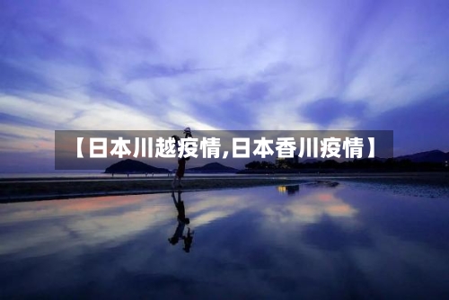 【日本川越疫情,日本香川疫情】