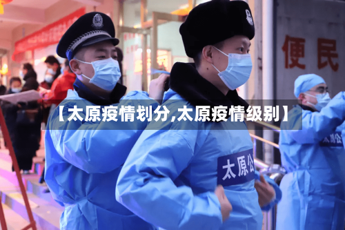 【太原疫情划分,太原疫情级别】-第2张图片