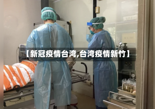 【新冠疫情台湾,台湾疫情新竹】