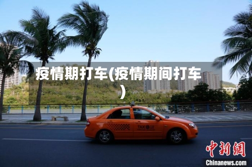 疫情期打车(疫情期间打车)-第2张图片