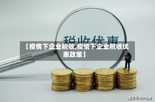 【疫情下企业税收,疫情下企业税收优惠政策】
