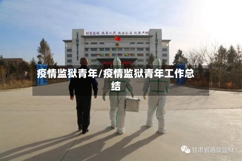 疫情监狱青年/疫情监狱青年工作总结-第2张图片