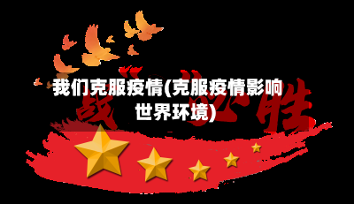 我们克服疫情(克服疫情影响 世界环境)