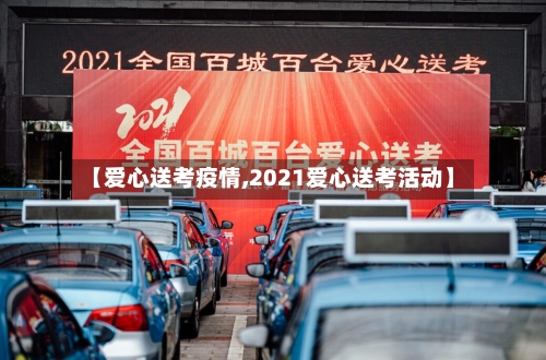 【爱心送考疫情,2021爱心送考活动】