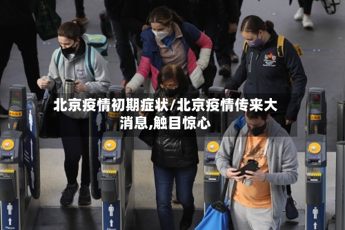北京疫情初期症状/北京疫情传来大消息,触目惊心