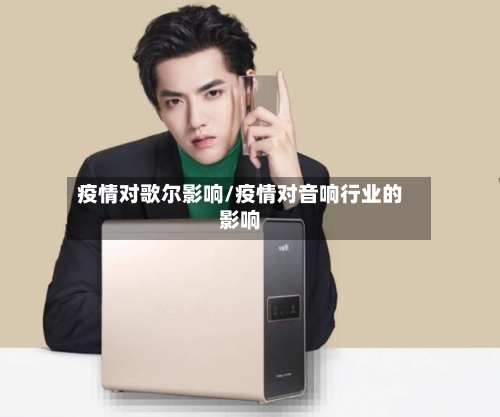 疫情对歌尔影响/疫情对音响行业的影响-第2张图片