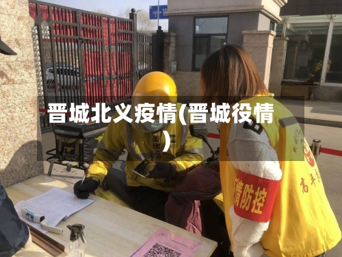 晋城北义疫情(晋城役情)-第2张图片