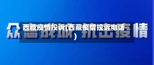 西藏疫情投诉(西藏疫情投诉电话)-第2张图片