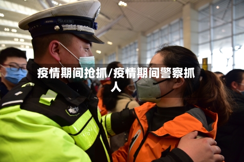 疫情期间抢抓/疫情期间警察抓人-第3张图片