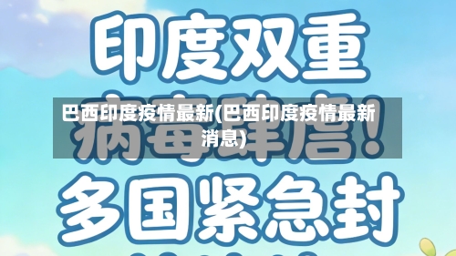 巴西印度疫情最新(巴西印度疫情最新消息)