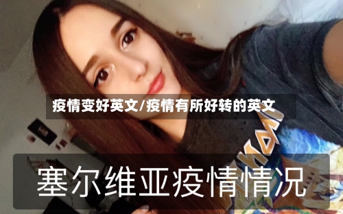 疫情变好英文/疫情有所好转的英文