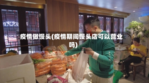 疫情做馒头(疫情期间馒头店可以营业吗)