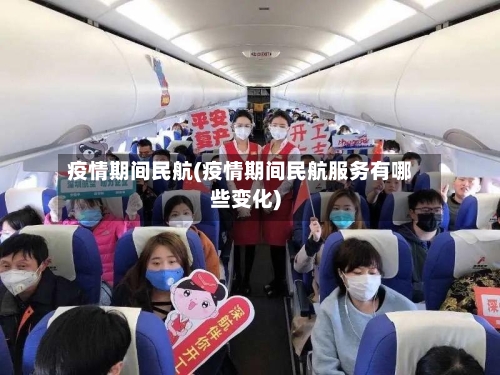 疫情期间民航(疫情期间民航服务有哪些变化)