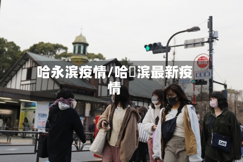 哈永滨疫情/哈亇滨最新疫情